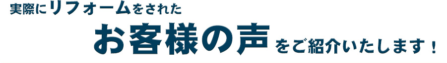 実際にリフォームをされたお客様の声をご紹介いたします！
